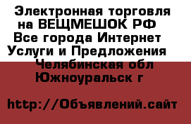 Электронная торговля на ВЕЩМЕШОК.РФ - Все города Интернет » Услуги и Предложения   . Челябинская обл.,Южноуральск г.